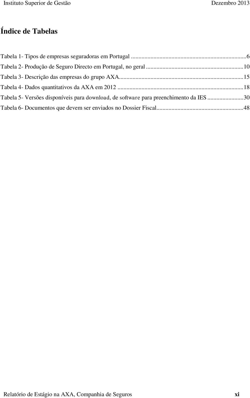 .. 10 Tabela 3- Descrição das empresas do grupo AXA... 15 Tabela 4- Dados quantitativos da AXA em 2012.