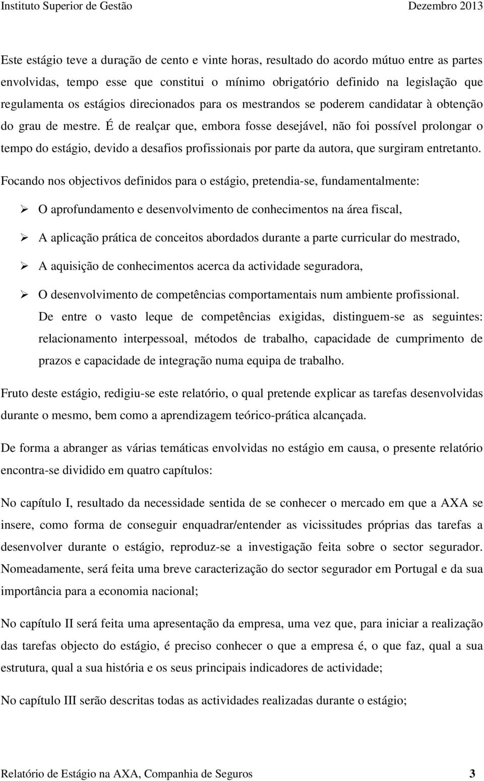 É de realçar que, embora fosse desejável, não foi possível prolongar o tempo do estágio, devido a desafios profissionais por parte da autora, que surgiram entretanto.