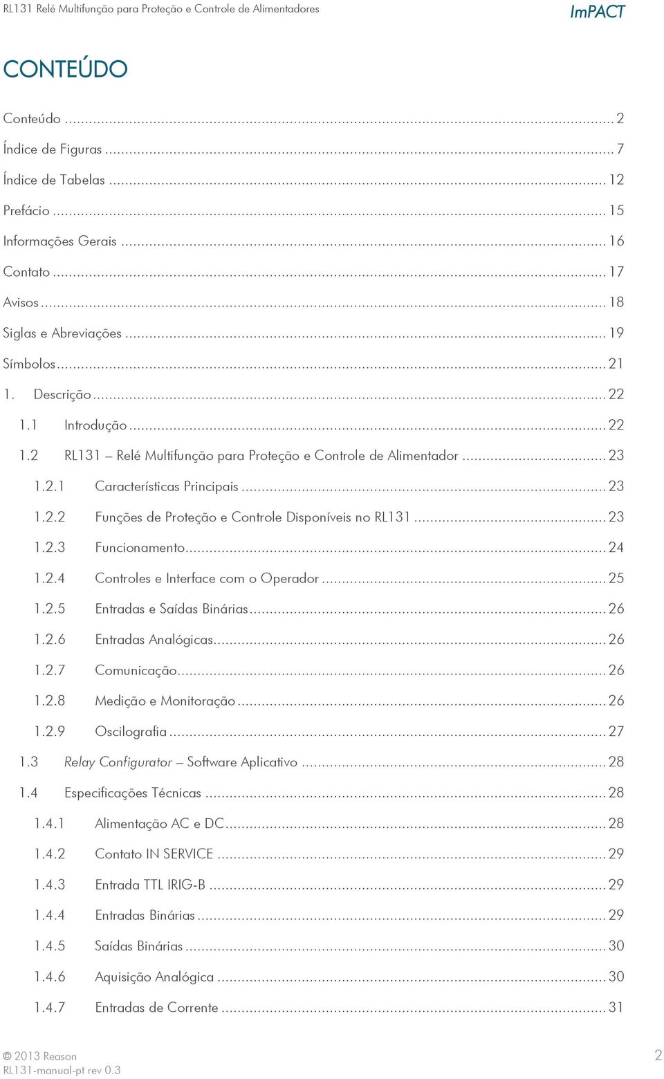 .. 24 1.2.4 Controles e Interface com o Operador... 25 1.2.5 Entradas e Saídas Binárias... 26 1.2.6 Entradas Analógicas... 26 1.2.7 Comunicação... 26 1.2.8 Medição e Monitoração... 26 1.2.9 Oscilografia.