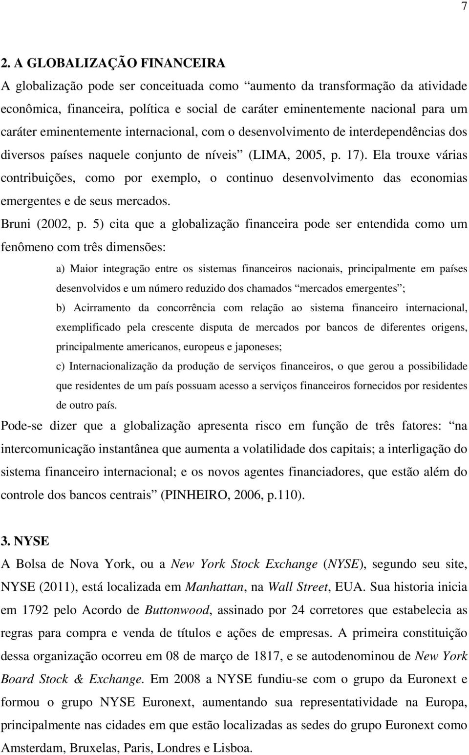 Ela trouxe várias contribuições, como por exemplo, o continuo desenvolvimento das economias emergentes e de seus mercados. Bruni (2002, p.