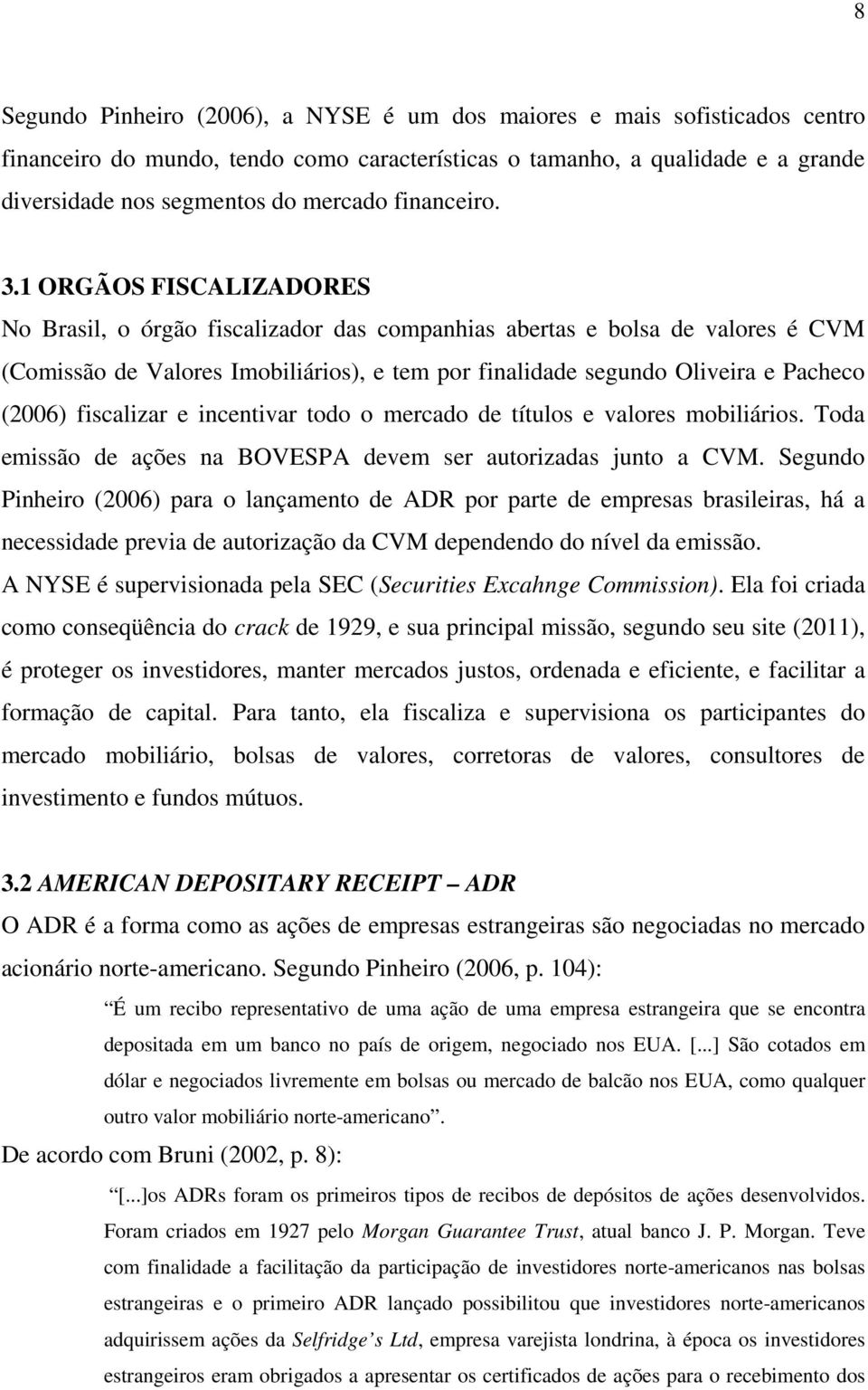 1 ORGÃOS FISCALIZADORES No Brasil, o órgão fiscalizador das companhias abertas e bolsa de valores é CVM (Comissão de Valores Imobiliários), e tem por finalidade segundo Oliveira e Pacheco (2006)