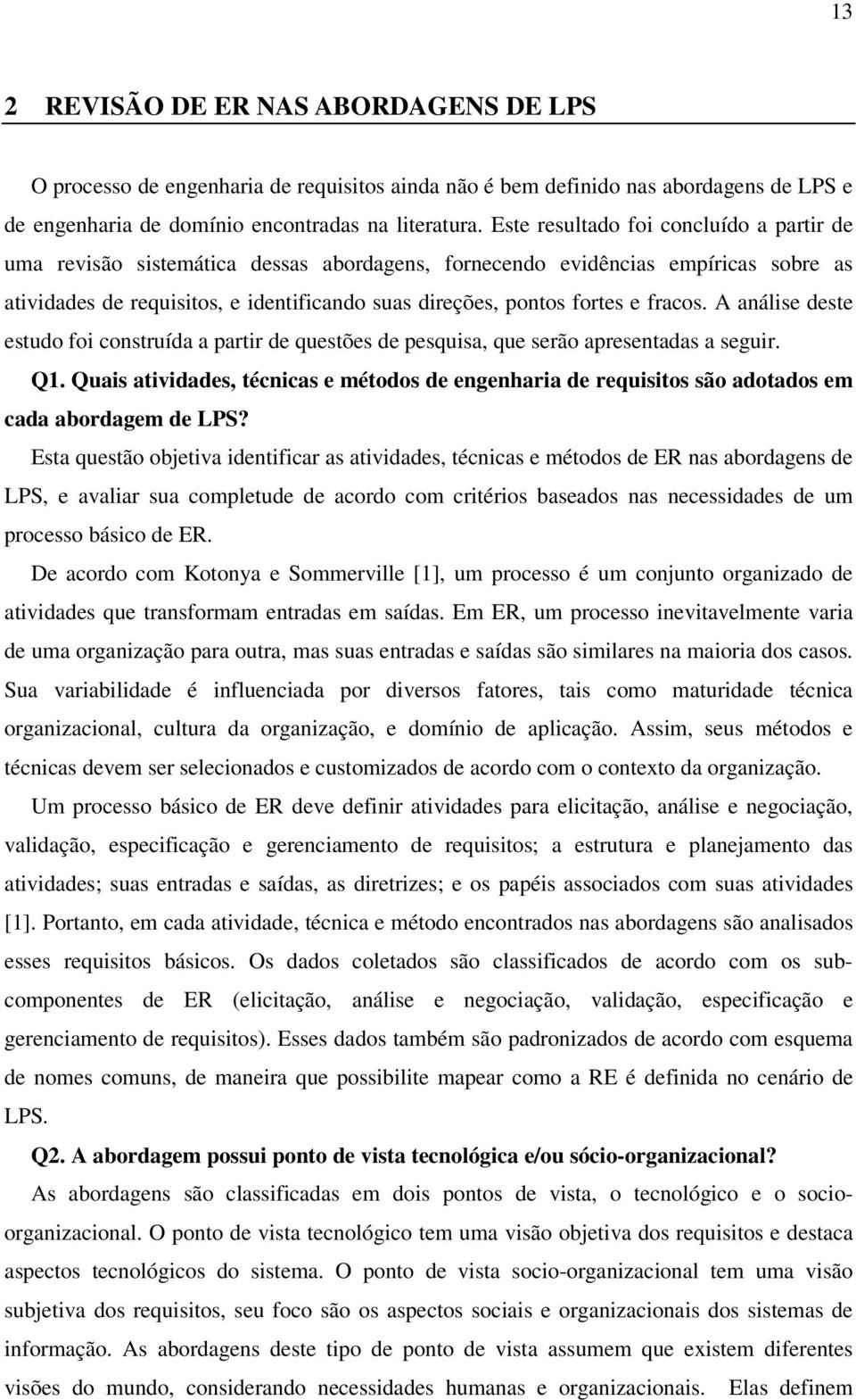 fracos. A análise deste estudo foi construída a partir de questões de pesquisa, que serão apresentadas a seguir. Q1.