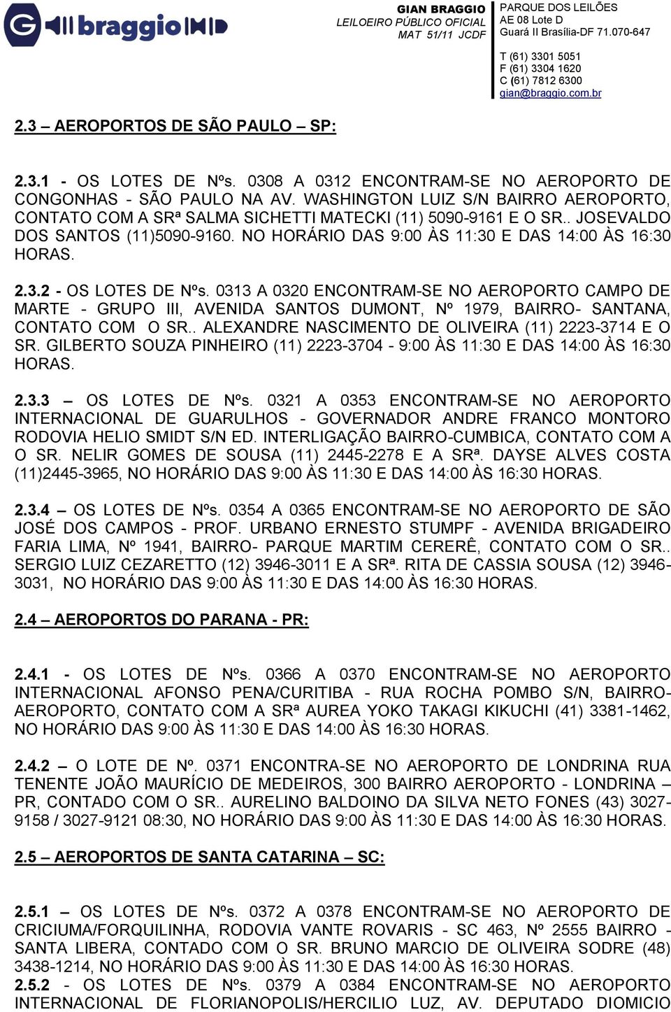 0313 A 0320 ENCONTRAM-SE NO AEROPORTO CAMPO DE MARTE - GRUPO III, AVENIDA SANTOS DUMONT, Nº 1979, BAIRRO- SANTANA, CONTATO COM O SR.. ALEXANDRE NASCIMENTO DE OLIVEIRA (11) 2223-3714 E O SR.