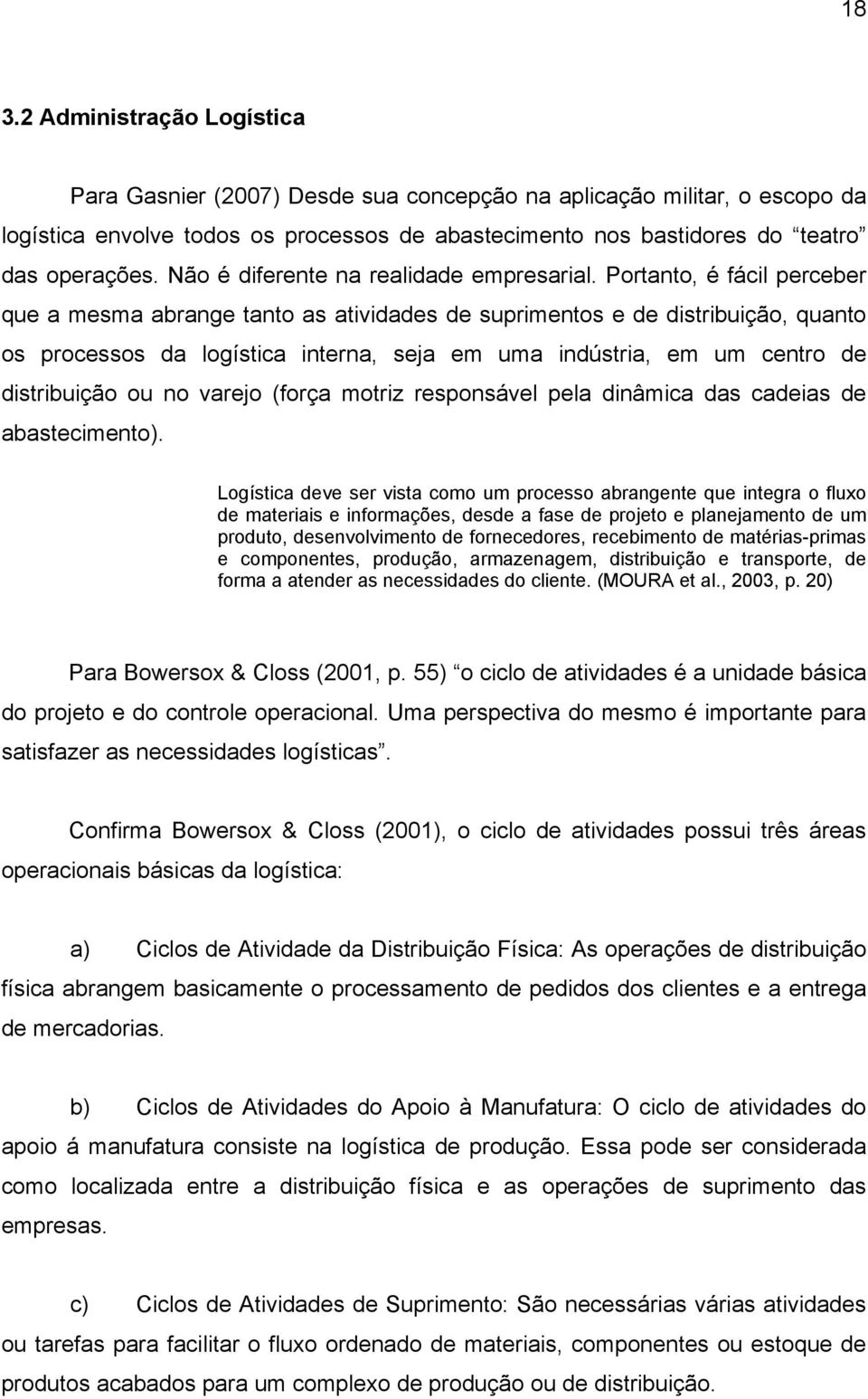 Portanto, é fácil perceber que a mesma abrange tanto as atividades de suprimentos e de distribuição, quanto os processos da logística interna, seja em uma indústria, em um centro de distribuição ou