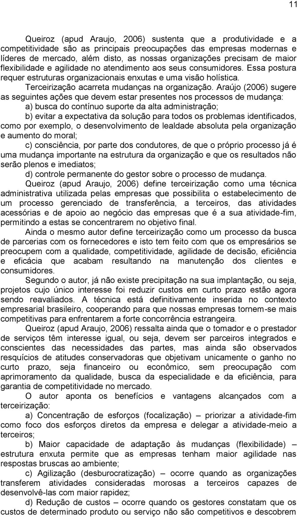 Araújo (2006) sugere as seguintes ações que devem estar presentes nos processos de mudança: a) busca do contínuo suporte da alta administração; b) evitar a expectativa da solução para todos os