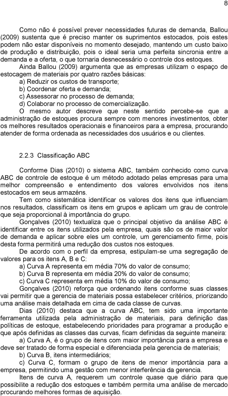 Ainda Ballou (2009) argumenta que as empresas utilizam o espaço de estocagem de materiais por quatro razões básicas: a) Reduzir os custos de transporte; b) Coordenar oferta e demanda; c) Assessorar