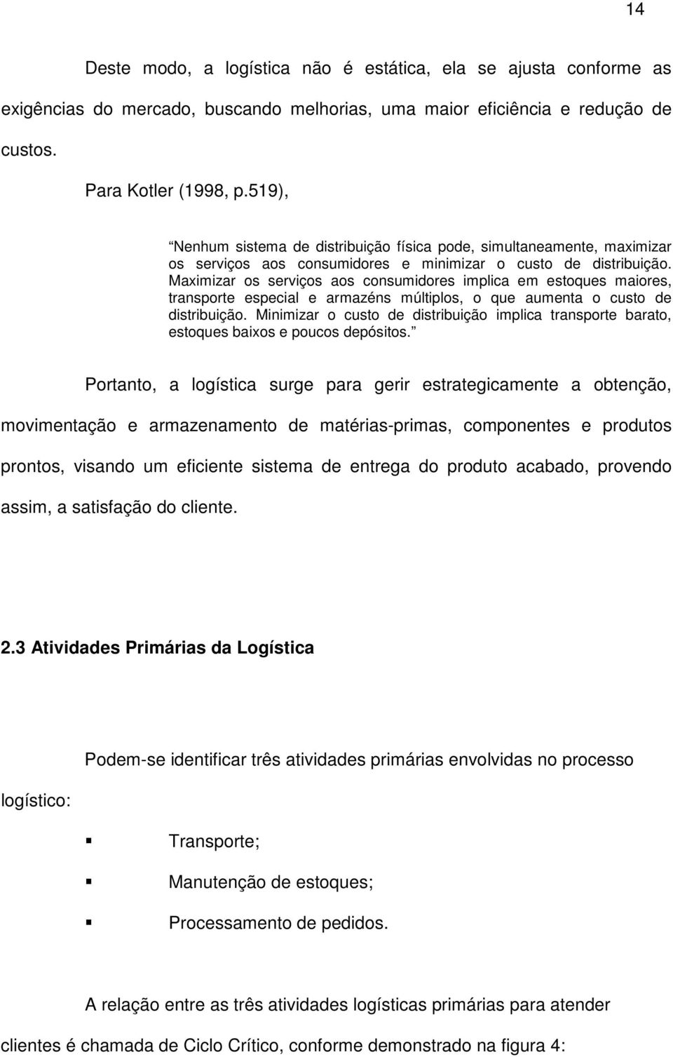 Maximizar os serviços aos consumidores implica em estoques maiores, transporte especial e armazéns múltiplos, o que aumenta o custo de distribuição.