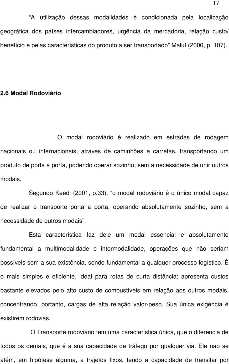 6 Modal Rodoviário O modal rodoviário é realizado em estradas de rodagem nacionais ou internacionais, através de caminhões e carretas, transportando um produto de porta a porta, podendo operar