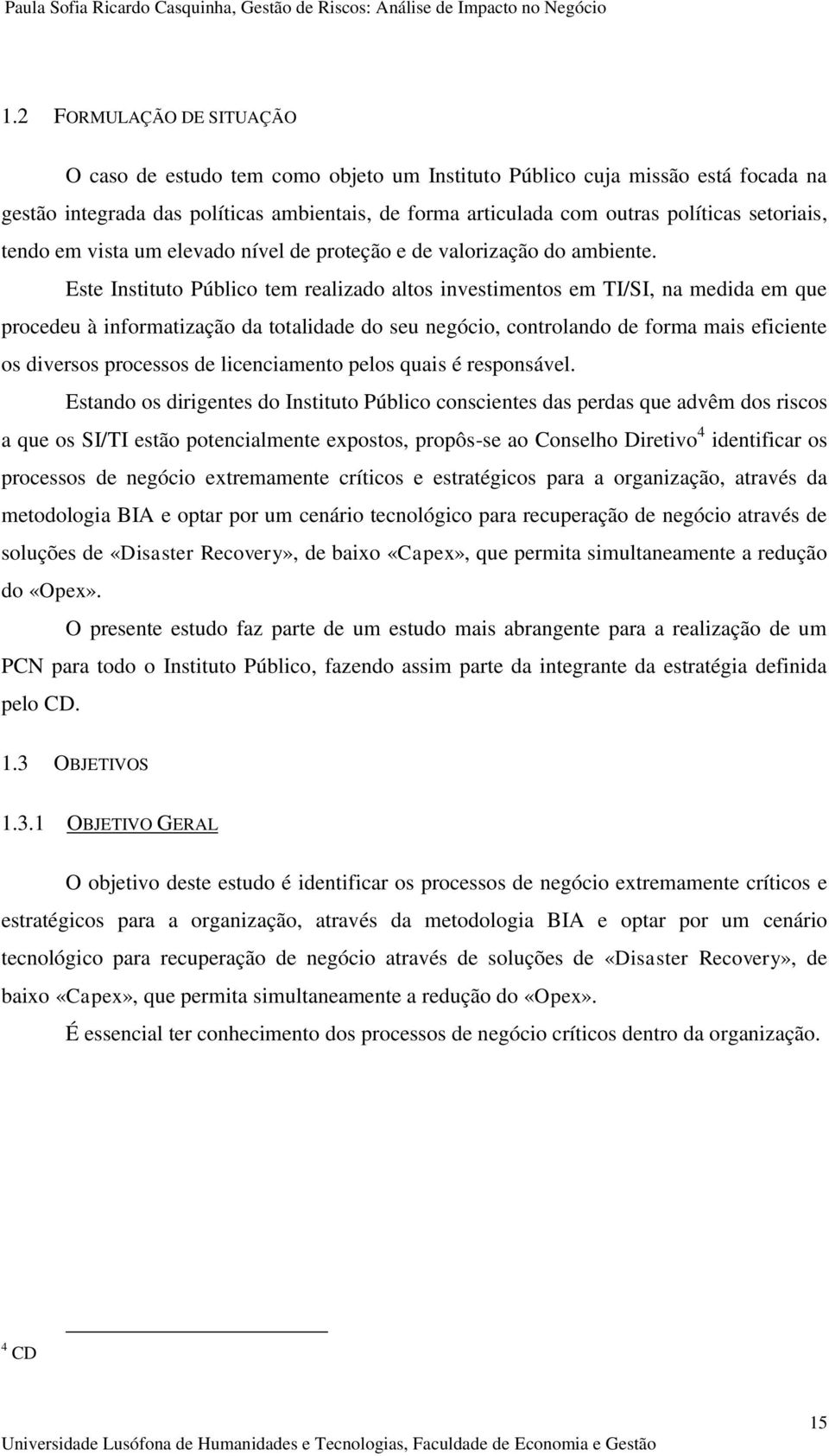 Este Instituto Público tem realizado altos investimentos em TI/SI, na medida em que procedeu à informatização da totalidade do seu negócio, controlando de forma mais eficiente os diversos processos