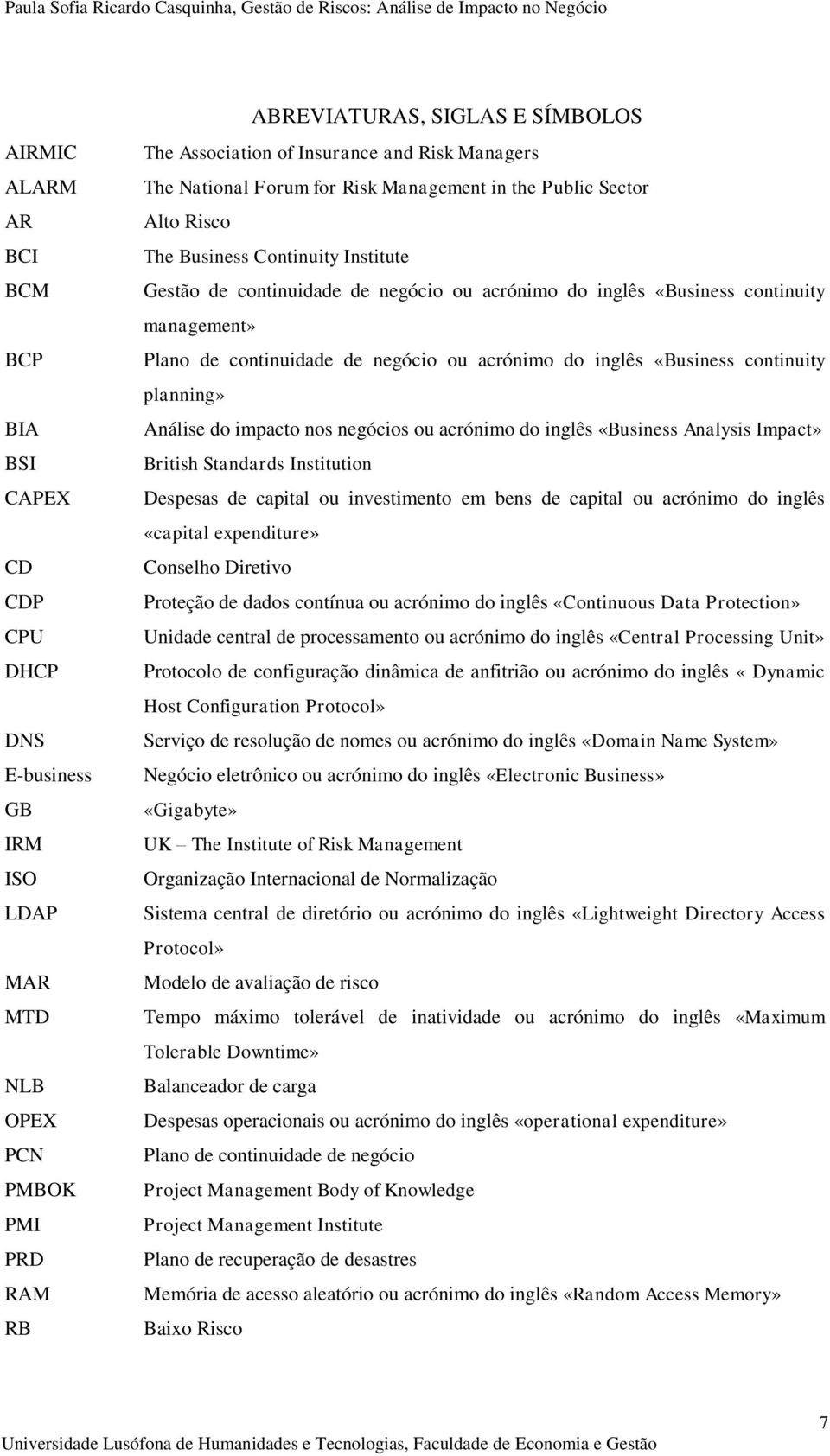 management» Plano de continuidade de negócio ou acrónimo do inglês «Business continuity planning» Análise do impacto nos negócios ou acrónimo do inglês «Business Analysis Impact» British Standards