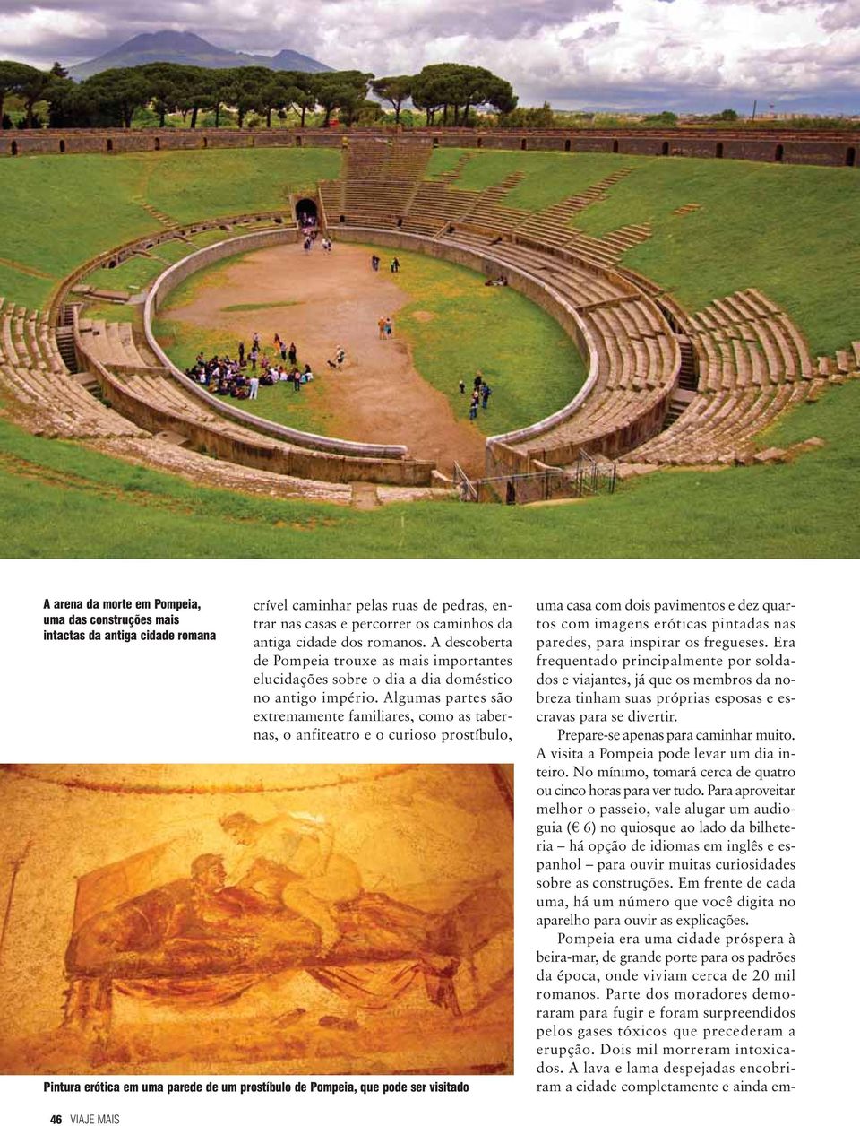 Algumas partes são extremamente familiares, como as tabernas, o anfiteatro e o curioso prostíbulo, Pintura erótica em uma parede de um prostíbulo de Pompeia, que pode ser visitado uma casa com dois