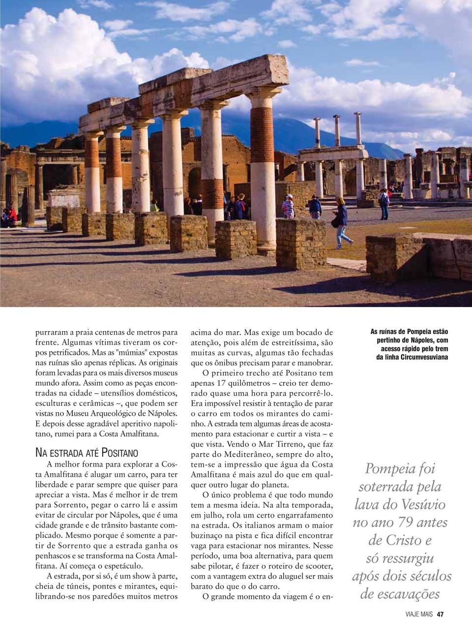 Assim como as peças encontradas na cidade utensílios domésticos, esculturas e cerâmicas, que podem ser vistas no Museu Arqueo lógico de Nápoles.