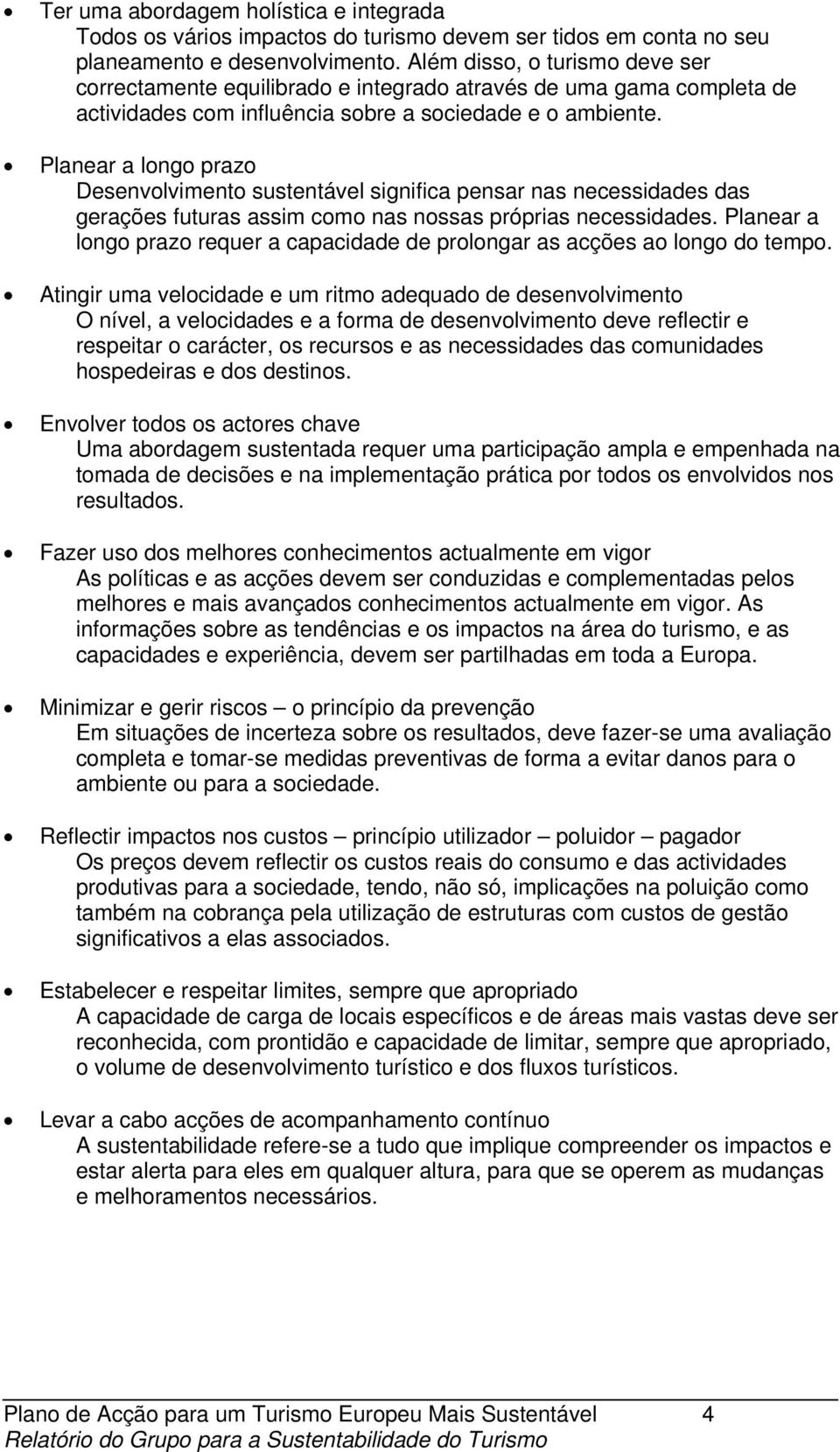 Planear a longo prazo Desenvolvimento sustentável significa pensar nas necessidades das gerações futuras assim como nas nossas próprias necessidades.