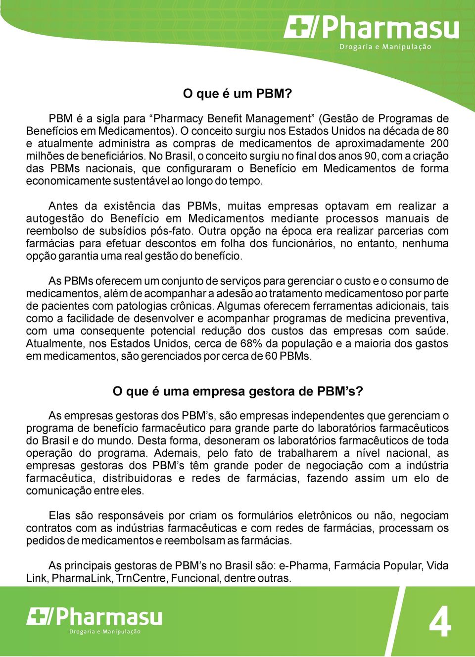 No Brasil, o conceito surgiu no final dos anos 90, com a criação das PBMs nacionais, que configuraram o Benefício em Medicamentos de forma economicamente sustentável ao longo do tempo.
