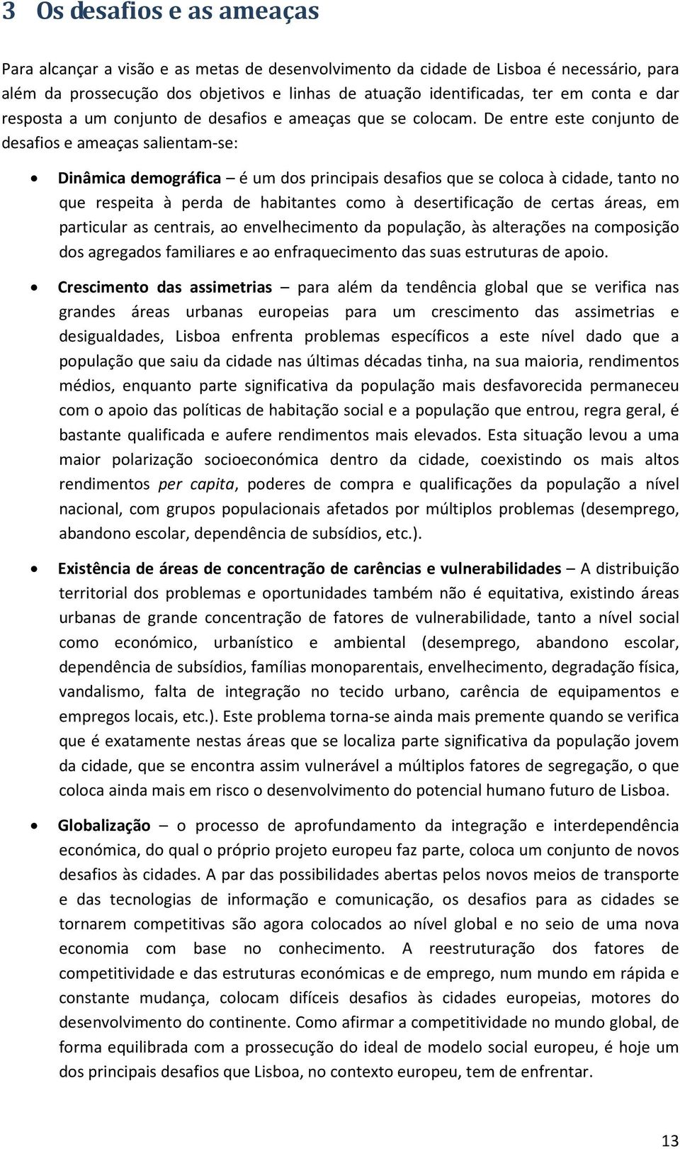 De entre este conjunto de desafios e ameaças salientam-se: Dinâmica demográfica é um dos principais desafios que se coloca à cidade, tanto no que respeita à perda de habitantes como à desertificação