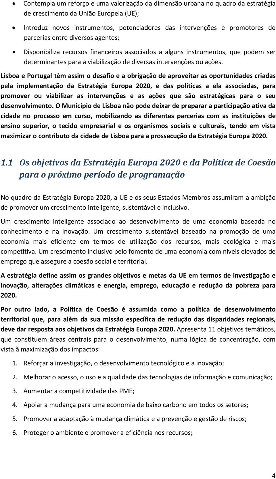 Lisboa e Portugal têm assim o desafio e a obrigação de aproveitar as oportunidades criadas pela implementação da Estratégia Europa 2020, e das políticas a ela associadas, para promover ou viabilizar