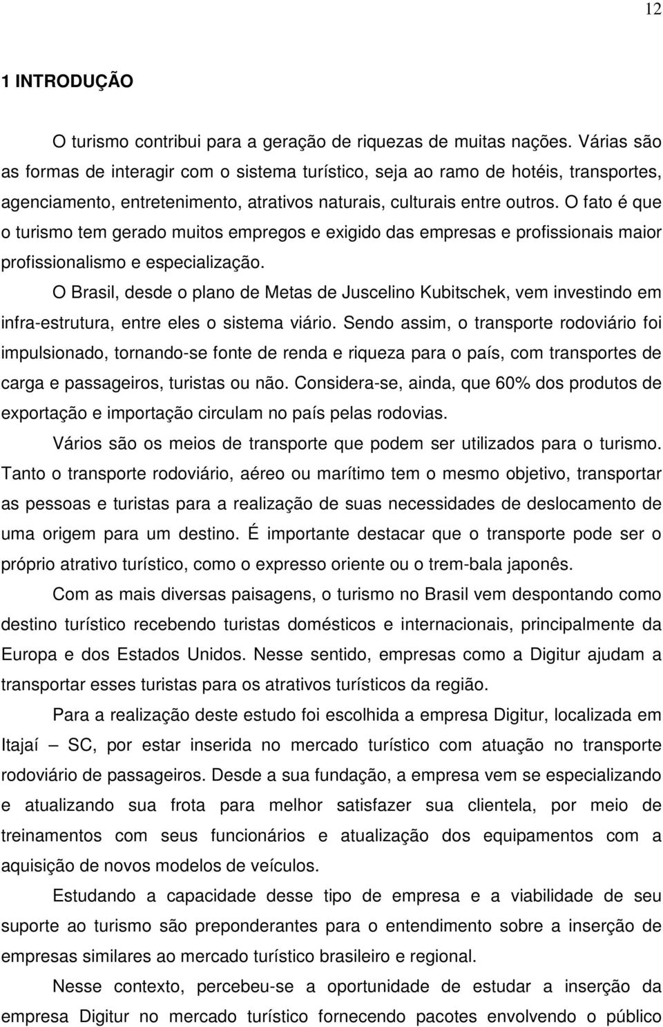 O fato é que o turismo tem gerado muitos empregos e exigido das empresas e profissionais maior profissionalismo e especialização.