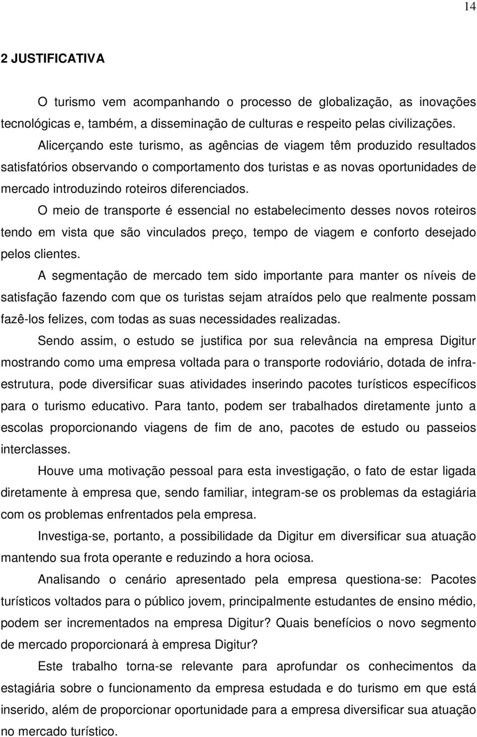 O meio de transporte é essencial no estabelecimento desses novos roteiros tendo em vista que são vinculados preço, tempo de viagem e conforto desejado pelos clientes.