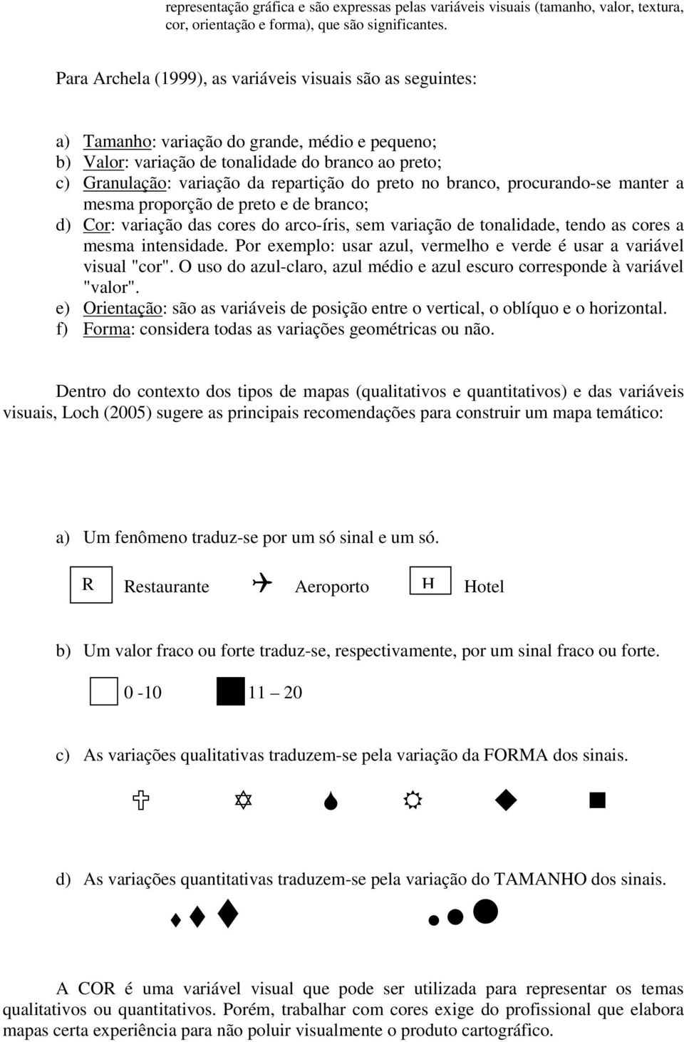 do preto no branco, procurando-se manter a mesma proporção de preto e de branco; d) Cor: variação das cores do arco-íris, sem variação de tonalidade, tendo as cores a mesma intensidade.