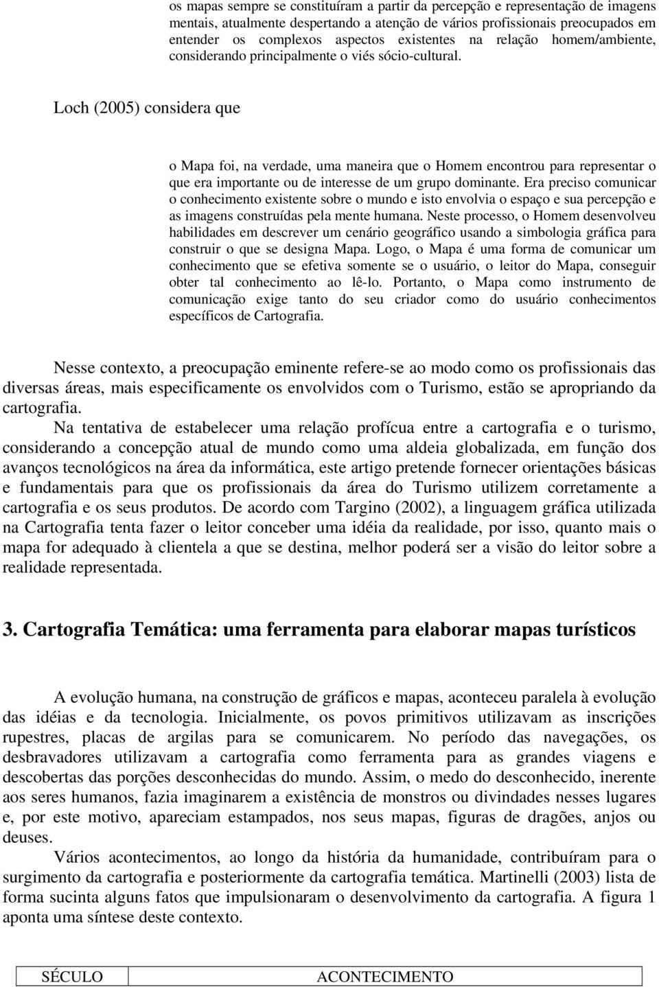 Loch (2005) considera que o Mapa foi, na verdade, uma maneira que o Homem encontrou para representar o que era importante ou de interesse de um grupo dominante.