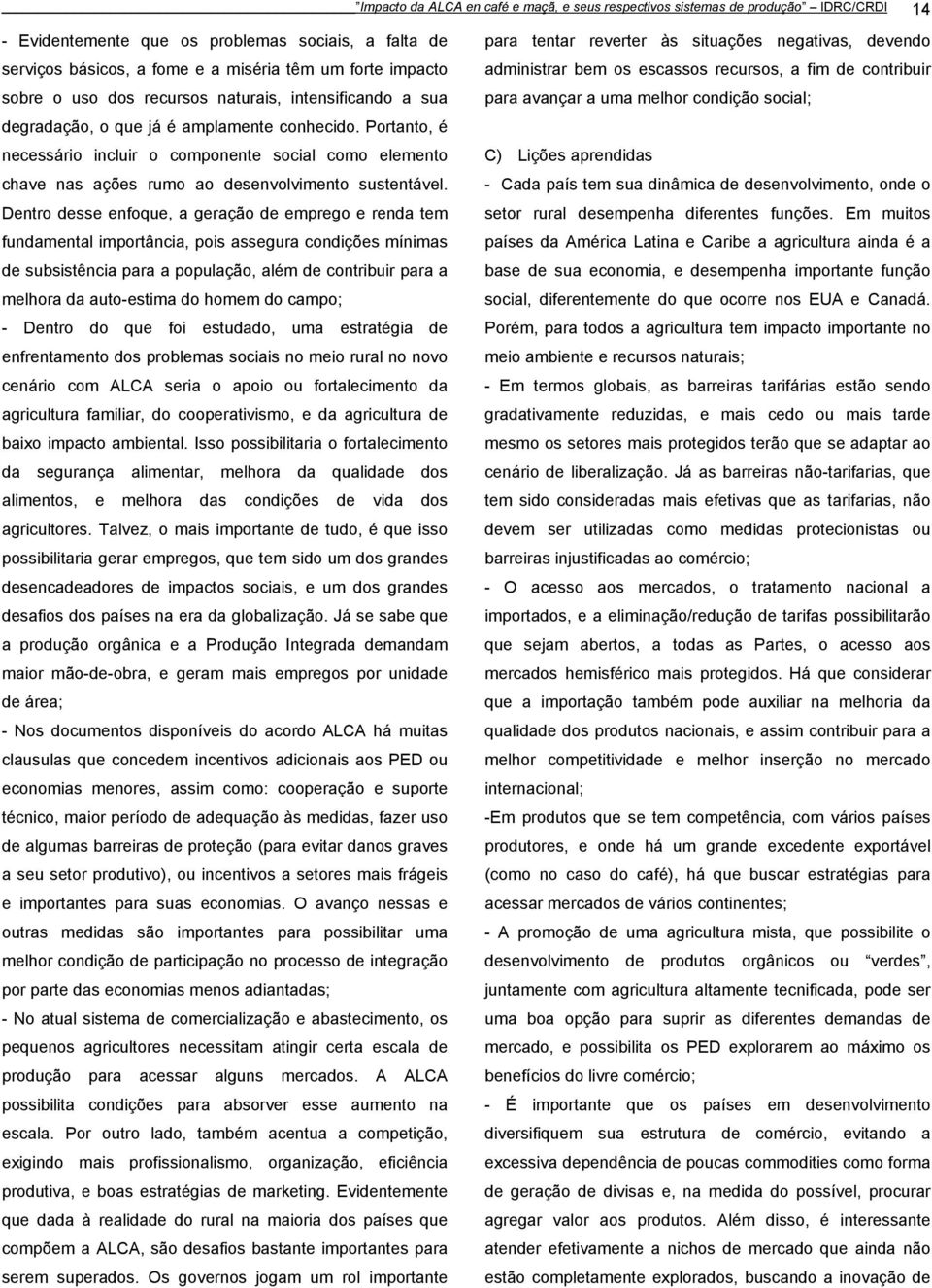 Portanto, é necessário incluir o componente social como elemento chave nas ações rumo ao desenvolvimento sustentável.