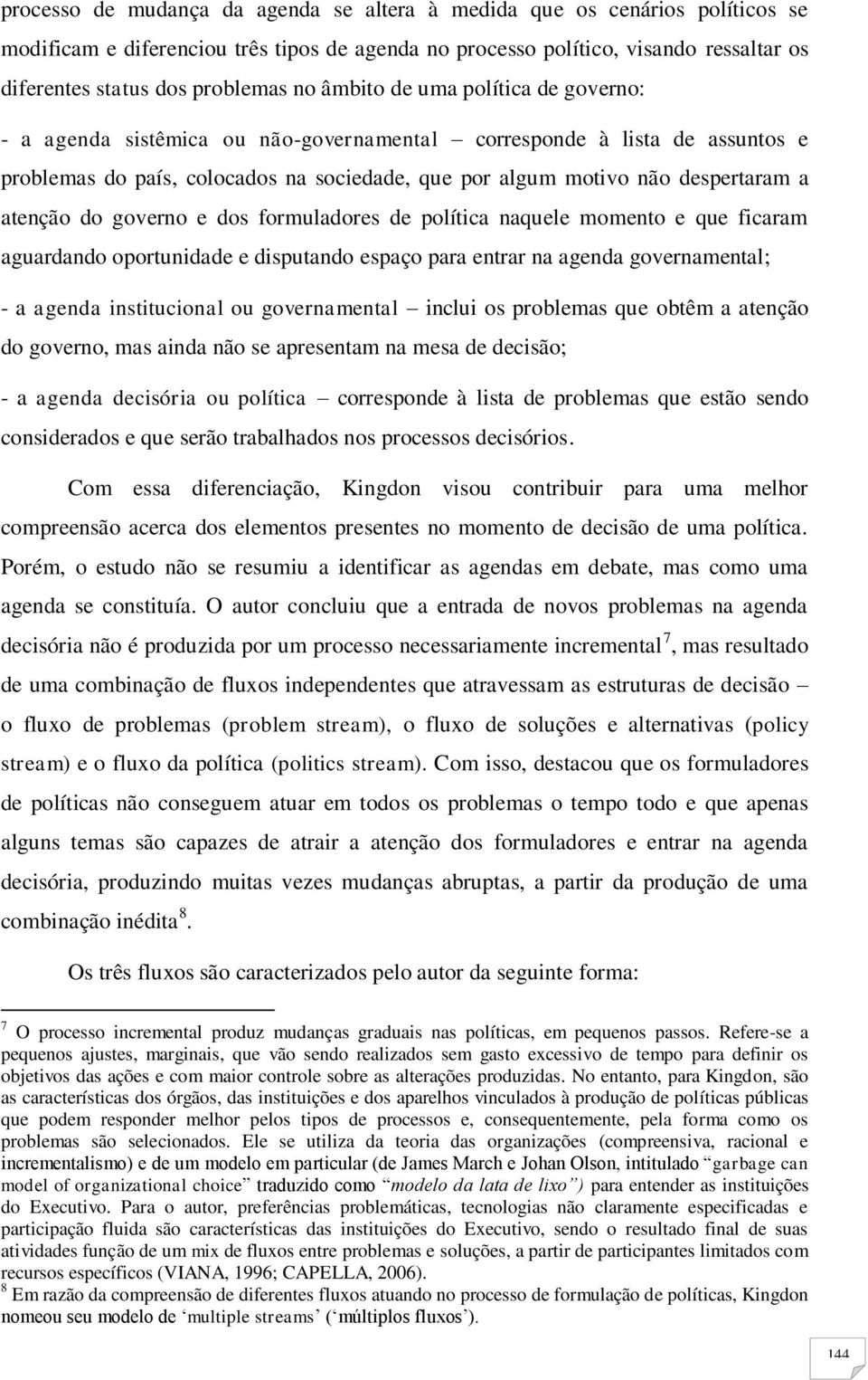 atenção do governo e dos formuladores de política naquele momento e que ficaram aguardando oportunidade e disputando espaço para entrar na agenda governamental; - a agenda institucional ou