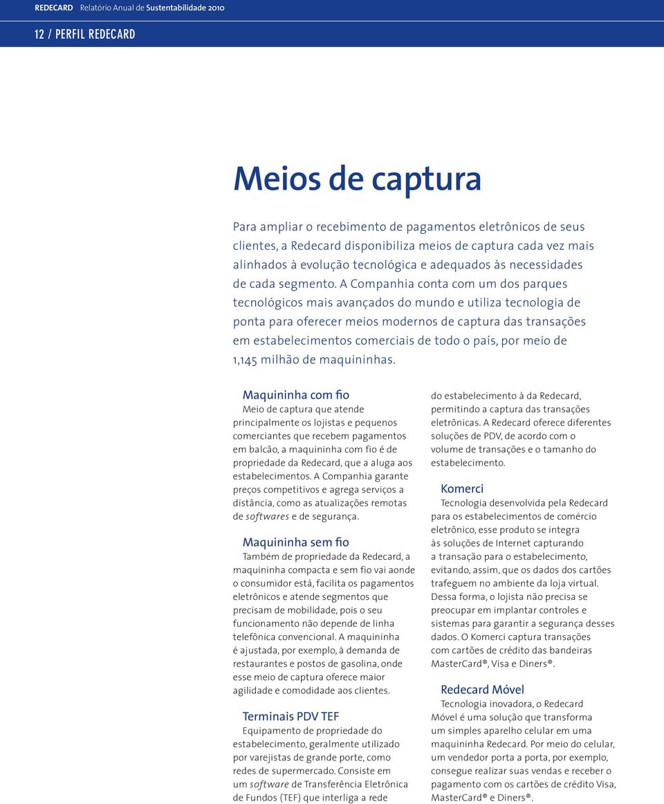 A Companhia conta com um dos parques tecnológicos mais avançados do mundo e utiliza tecnologia de ponta para oferecer meios modernos de captura das transações em estabelecimentos comerciais de todo o