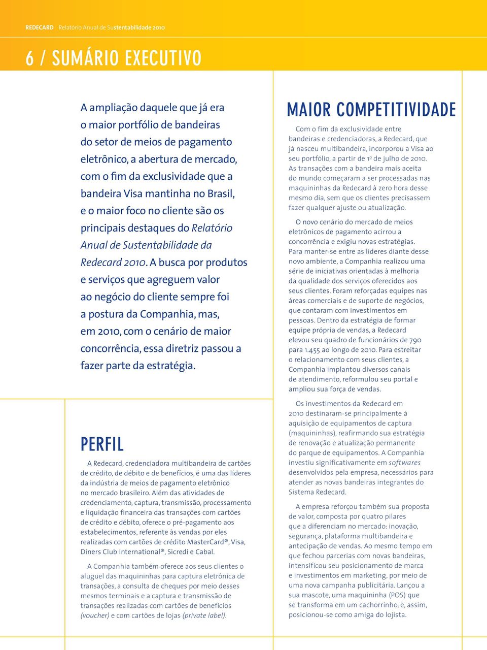 A busca por produtos e serviços que agreguem valor ao negócio do cliente sempre foi a postura da Companhia, mas, em 2010, com o cenário de maior concorrência, essa diretriz passou a fazer parte da