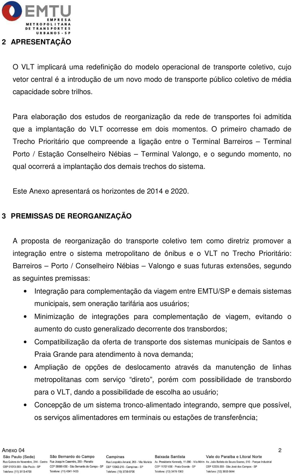 O primeiro chamado de Trecho Prioritário que compreende a ligação entre o Terminal Barreiros Terminal Porto / Estação Conselheiro Nébias Terminal Valongo, e o segundo momento, no qual ocorrerá a