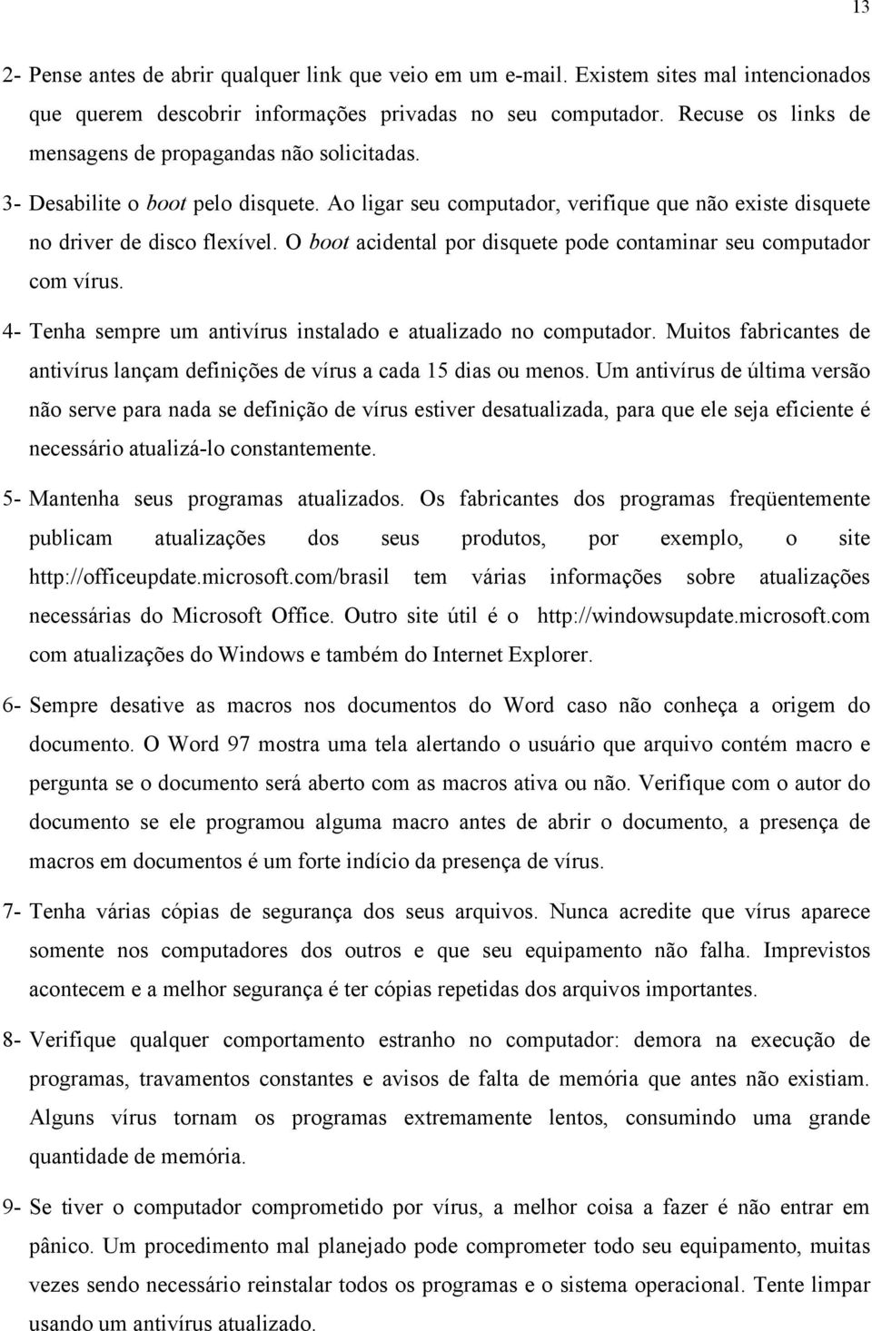 O boot acidental por disquete pode contaminar seu computador com vírus. 4- Tenha sempre um antivírus instalado e atualizado no computador.