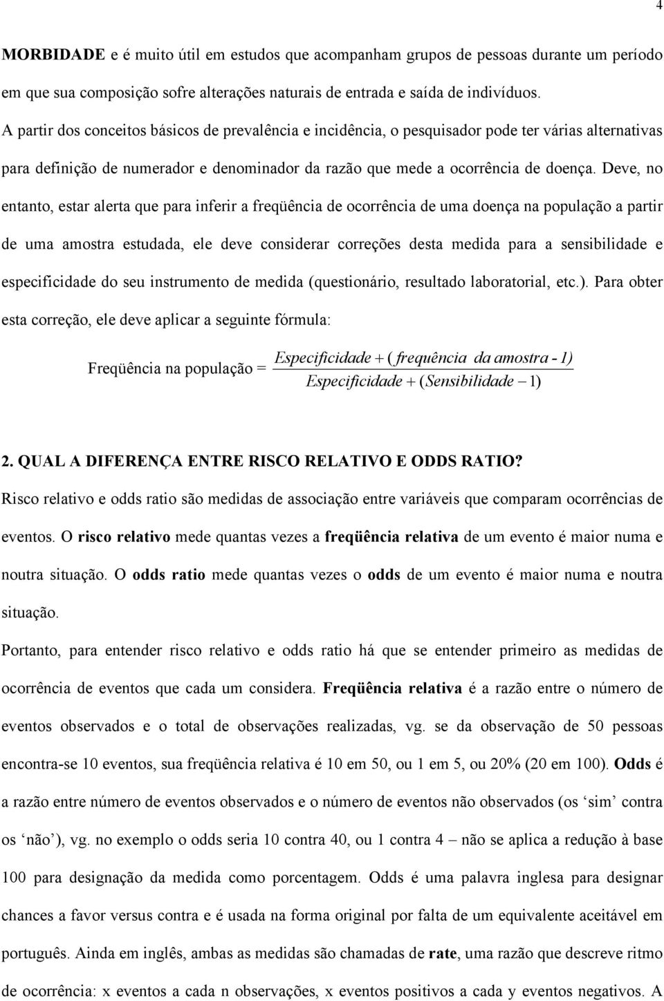 Deve, no entanto, estar alerta que para inferir a freqüência de ocorrência de uma doença na população a partir de uma amostra estudada, ele deve considerar correções desta medida para a sensibilidade