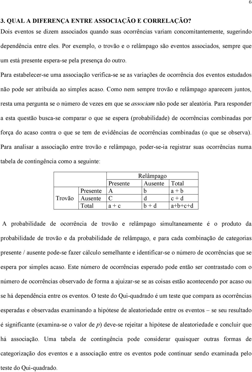 Para estabelecer-se uma associação verifica-se se as variações de ocorrência dos eventos estudados não pode ser atribuída ao simples acaso.