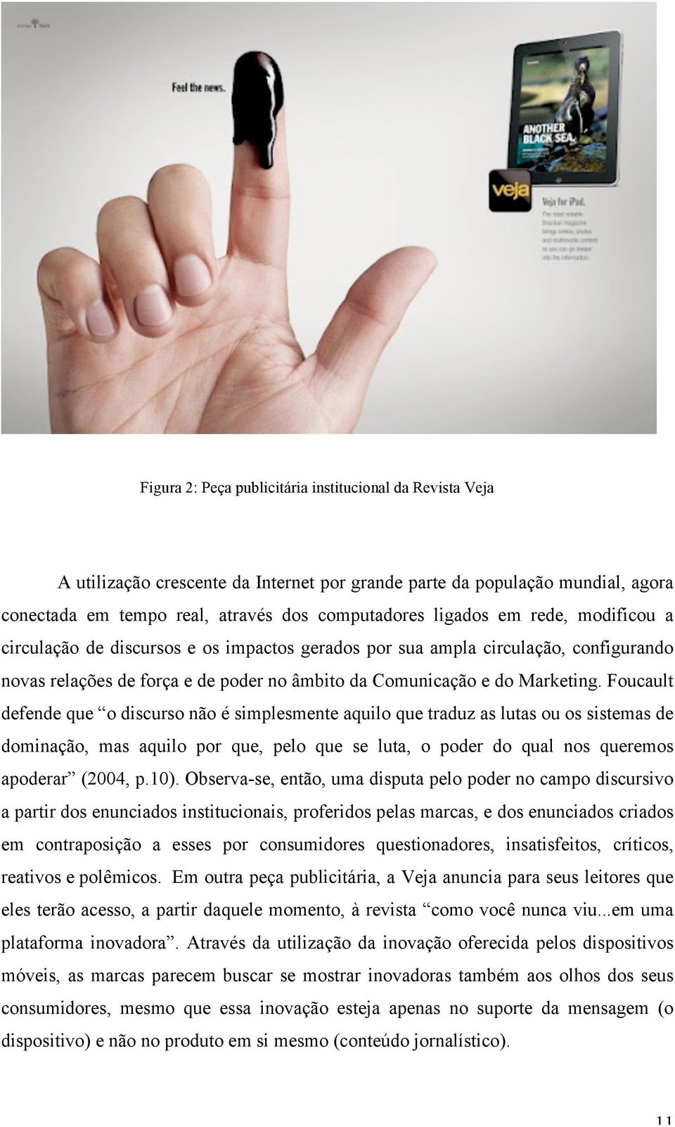 Foucault defende que o discurso não é simplesmente aquilo que traduz as lutas ou os sistemas de dominação, mas aquilo por que, pelo que se luta, o poder do qual nos queremos apoderar (2004, p.10).