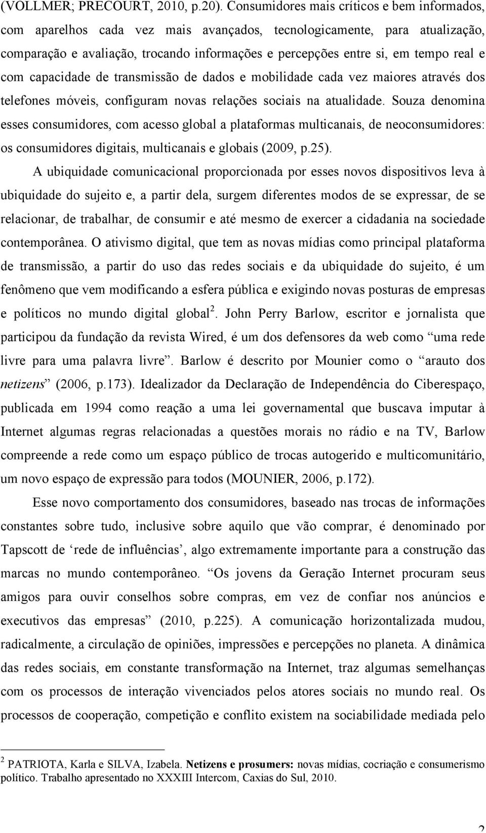 real e com capacidade de transmissão de dados e mobilidade cada vez maiores através dos telefones móveis, configuram novas relações sociais na atualidade.