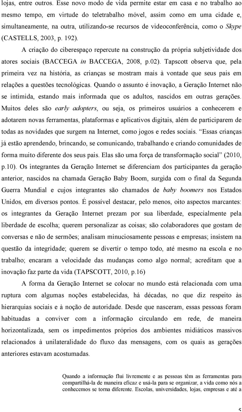 videoconferência, como o Skype (CASTELLS, 2003, p. 192). A criação do ciberespaço repercute na construção da própria subjetividade dos atores sociais (BACCEGA in BACCEGA, 2008, p.02).