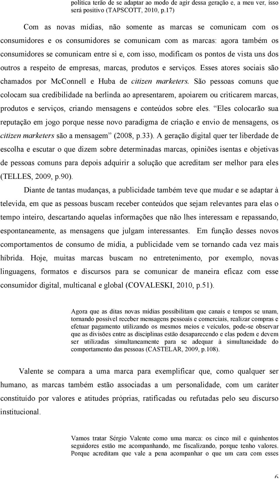 os pontos de vista uns dos outros a respeito de empresas, marcas, produtos e serviços. Esses atores sociais são chamados por McConnell e Huba de citizen marketers.