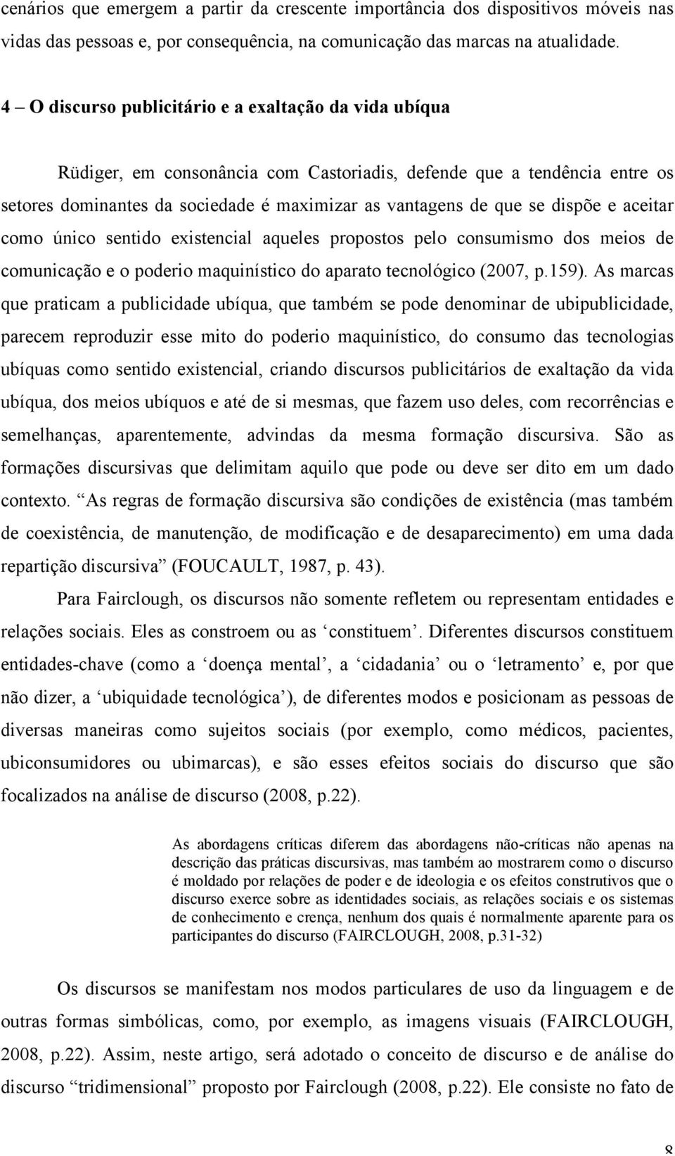 dispõe e aceitar como único sentido existencial aqueles propostos pelo consumismo dos meios de comunicação e o poderio maquinístico do aparato tecnológico (2007, p.159).