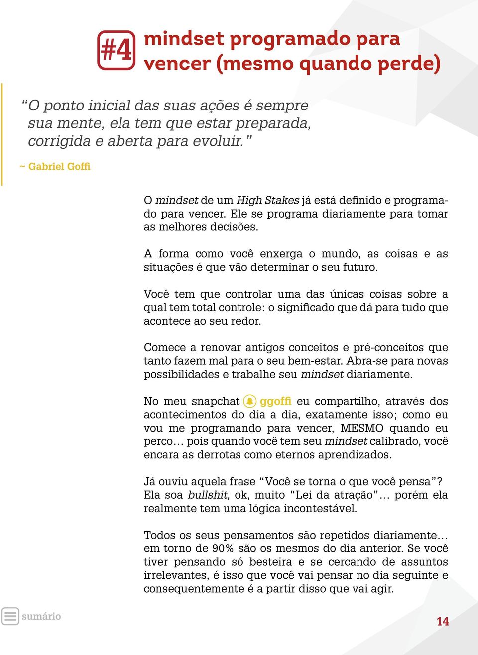 A forma como você enxerga o mundo, as coisas e as situações é que vão determinar o seu futuro.