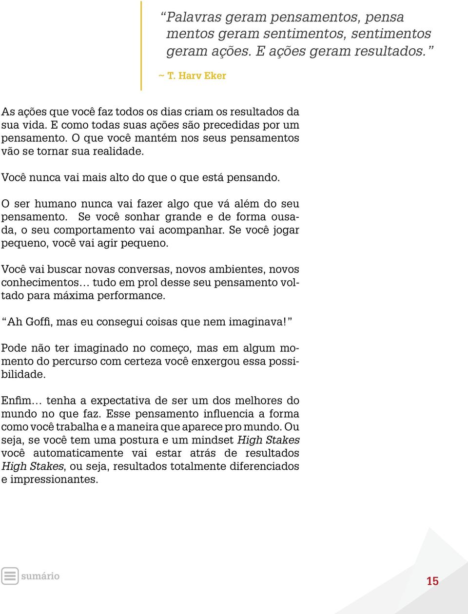 O ser humano nunca vai fazer algo que vá além do seu pensamento. Se você sonhar grande e de forma ousada, o seu comportamento vai acompanhar. Se você jogar pequeno, você vai agir pequeno.