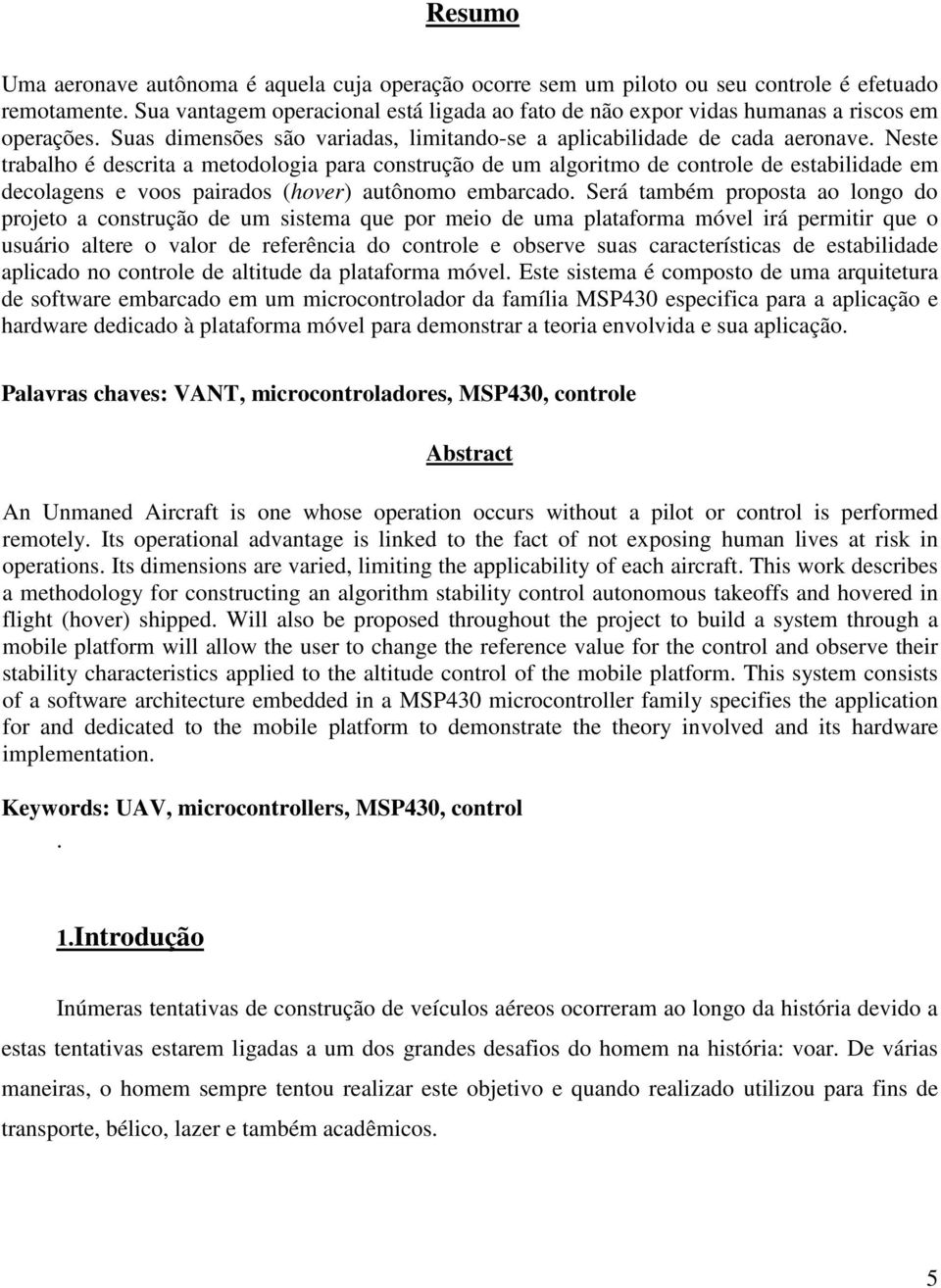 Neste trabalho é descrita a metodologia para construção de um algoritmo de controle de estabilidade em decolagens e voos pairados (hover) autônomo embarcado.