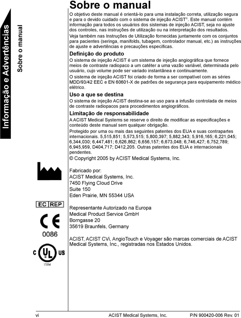 Veja também nas Instruções de Utilização fornecidas juntamente com os conjuntos para pacientes (seringa, manifolds, tubagem, controlador manual, etc.