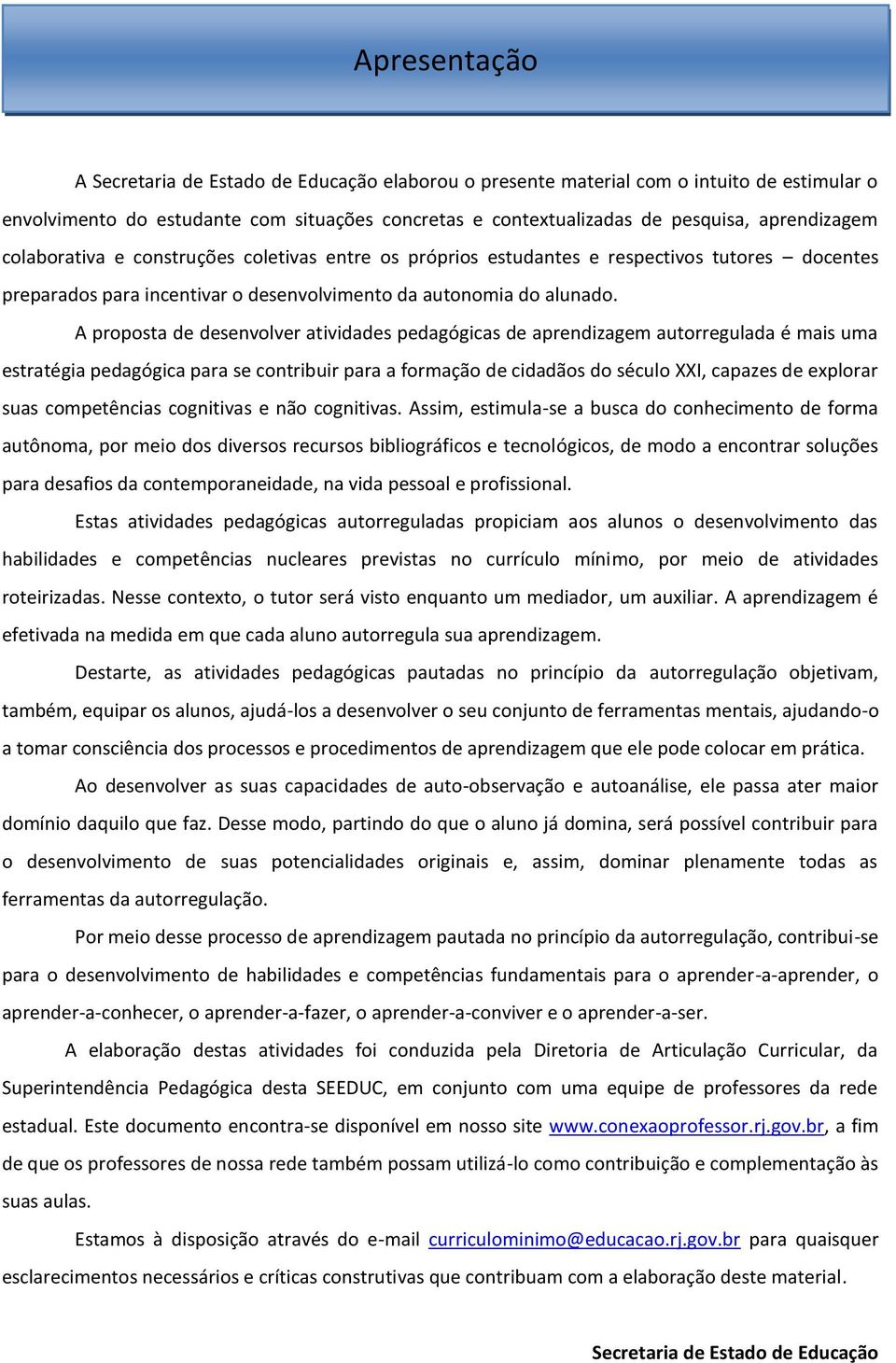 A proposta de desenvolver atividades pedagógicas de aprendizagem autorregulada é mais uma estratégia pedagógica para se contribuir para a formação de cidadãos do século XXI, capazes de explorar suas