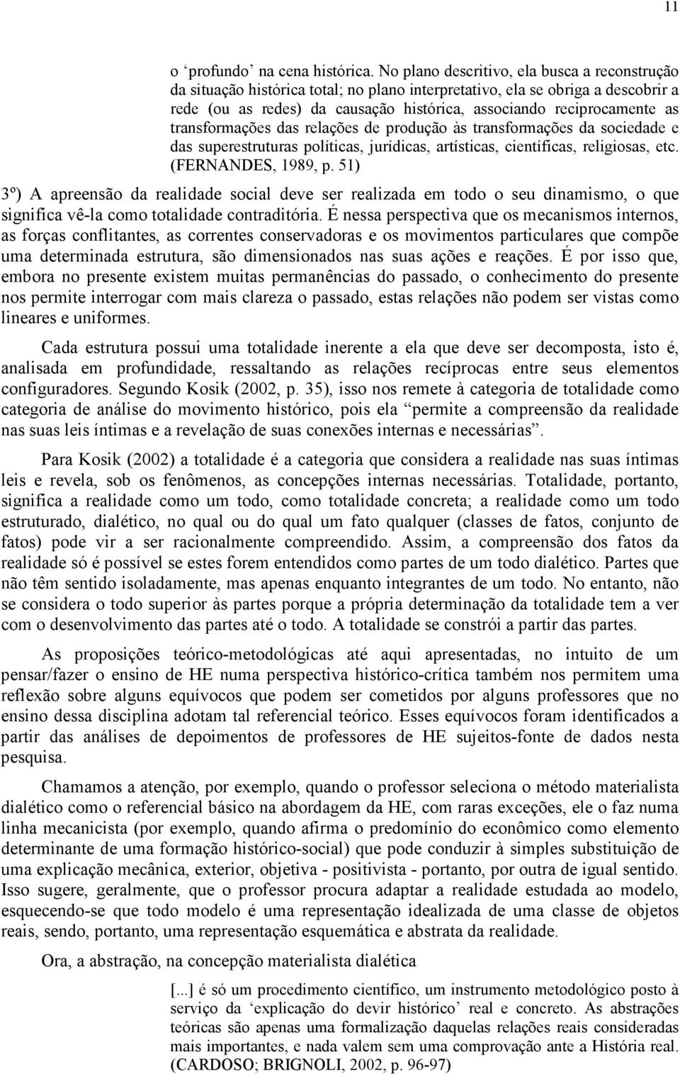 transformações das relações de produção às transformações da sociedade e das superestruturas políticas, jurídicas, artísticas, científicas, religiosas, etc. (FERNANDES, 1989, p.