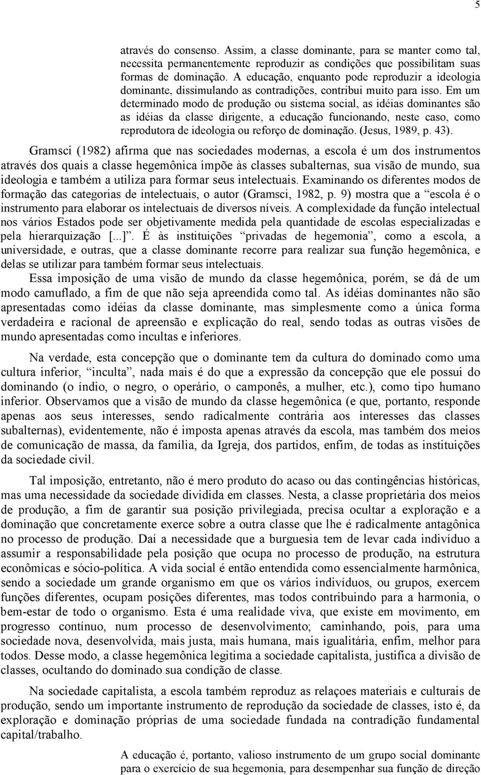 Em um determinado modo de produção ou sistema social, as idéias dominantes são as idéias da classe dirigente, a educação funcionando, neste caso, como reprodutora de ideologia ou reforço de dominação.