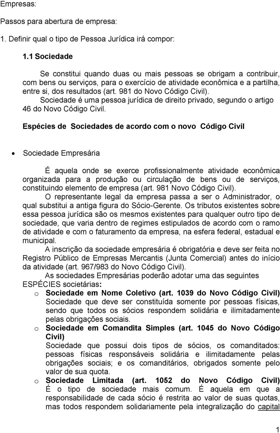 981 do Novo Código Civil). Sociedade é uma pessoa jurídica de direito privado, segundo o artigo 46 do Novo Código Civil.