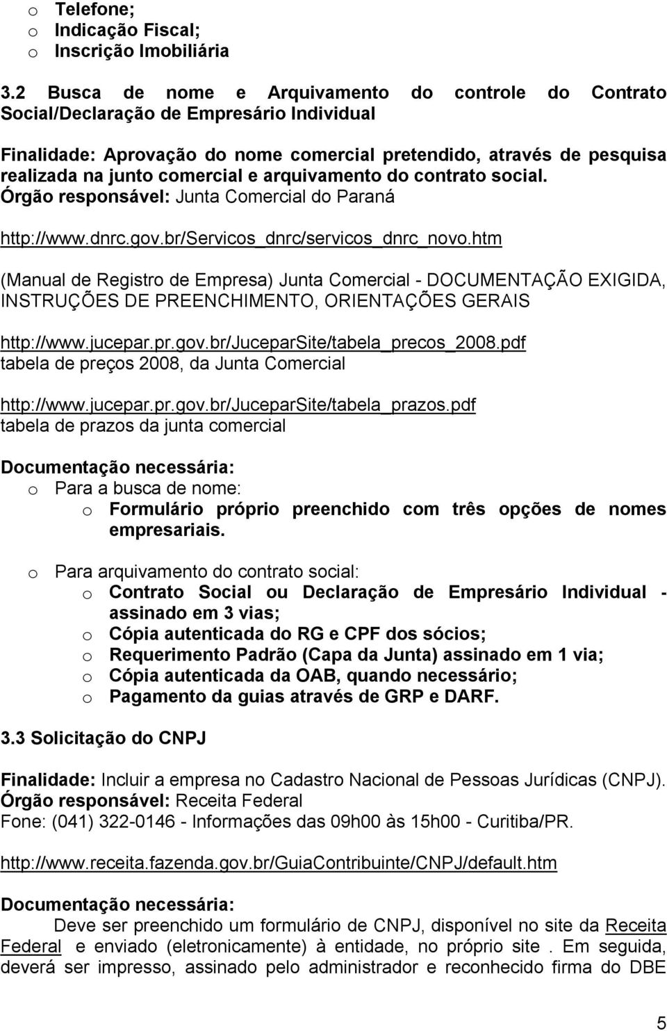 e arquivamento do contrato social. Órgão responsável: Junta Comercial do Paraná http://www.dnrc.gov.br/servicos_dnrc/servicos_dnrc_novo.