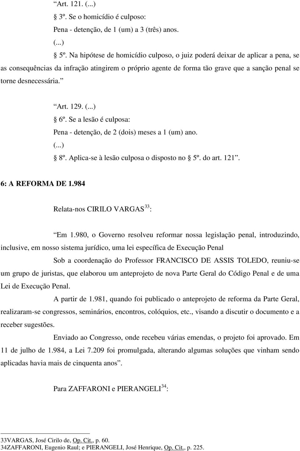 129. (...) 6º. Se a lesão é culposa: Pena - detenção, de 2 (dois) meses a 1 (um) ano. (...) 8º. Aplica-se à lesão culposa o disposto no 5º. do art. 121. 6: A REFORMA DE 1.