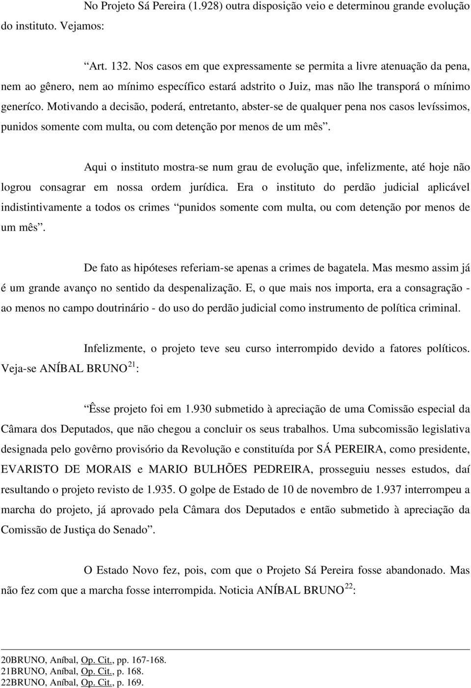 Motivando a decisão, poderá, entretanto, abster-se de qualquer pena nos casos levíssimos, punidos somente com multa, ou com detenção por menos de um mês.