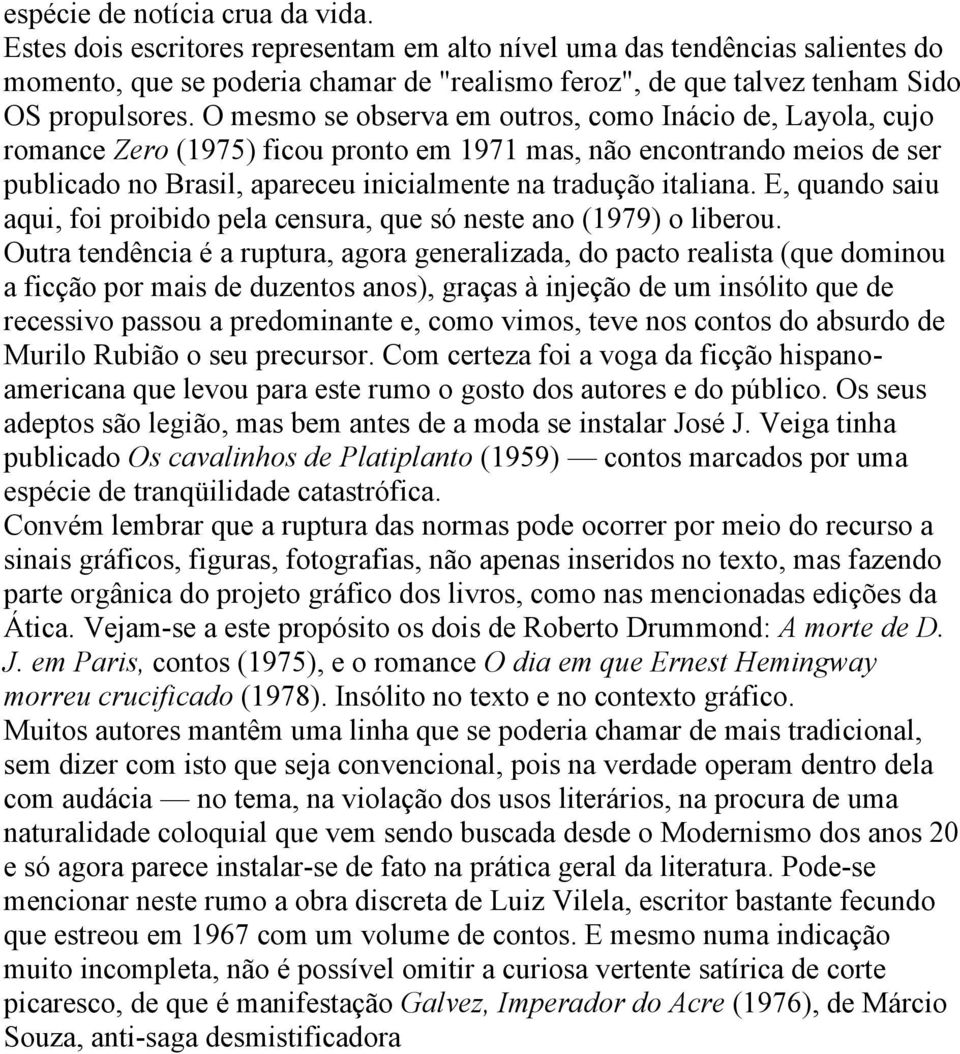 O mesmo se observa em outros, como Inácio de, Layola, cujo romance Zero (1975) ficou pronto em 1971 mas, não encontrando meios de ser publicado no Brasil, apareceu inicialmente na tradução italiana.