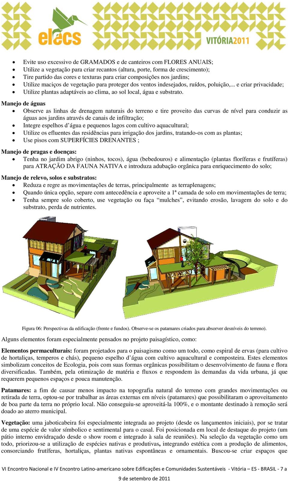 Manejo de águas Observe as linhas de drenagem naturais do terreno e tire proveito das curvas de nível para conduzir as águas aos jardins através de canais de infiltração; Integre espelhos d água e